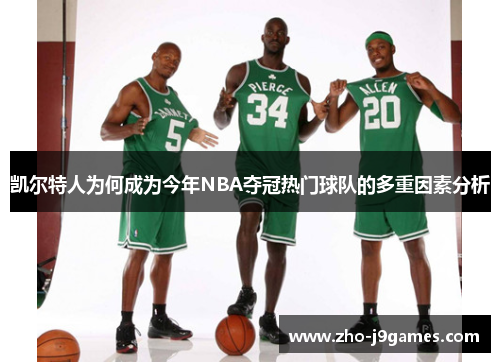 凯尔特人为何成为今年NBA夺冠热门球队的多重因素分析 凯尔特人为何成为今年NBA夺冠热门球队的多重因素分析