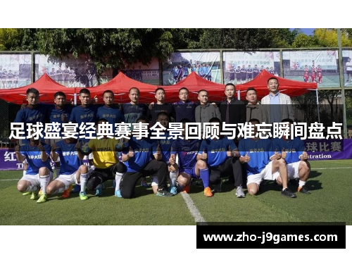 足球盛宴经典赛事全景回顾与难忘瞬间盘点 足球盛宴经典赛事全景回顾与难忘瞬间盘点