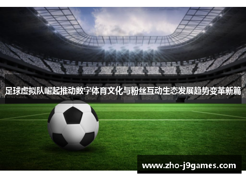 足球虚拟队崛起推动数字体育文化与粉丝互动生态发展趋势变革新篇
