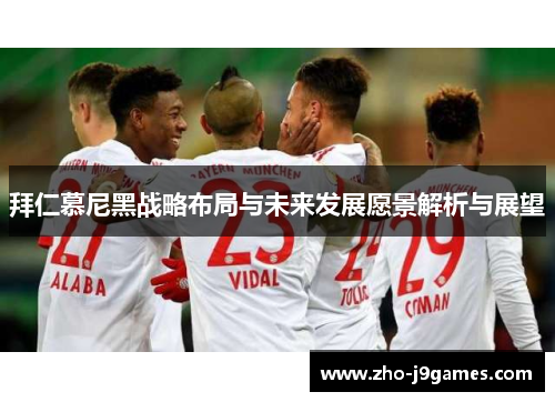 拜仁慕尼黑战略布局与未来发展愿景解析与展望