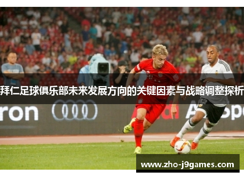 拜仁足球俱乐部未来发展方向的关键因素与战略调整探析
