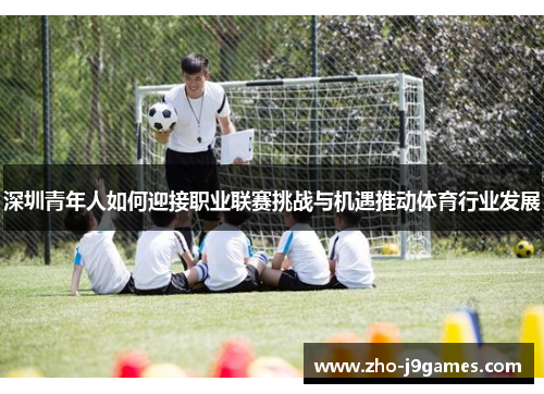 深圳青年人如何迎接职业联赛挑战与机遇推动体育行业发展