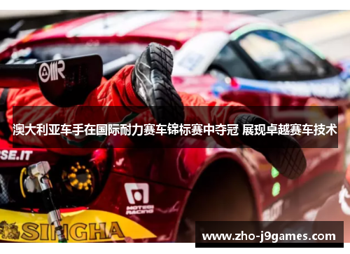 澳大利亚车手在国际耐力赛车锦标赛中夺冠 展现卓越赛车技术
