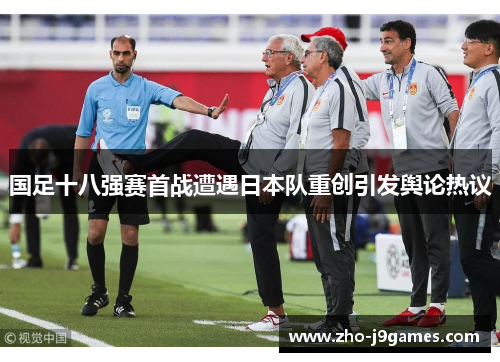 国足十八强赛首战遭遇日本队重创引发舆论热议
