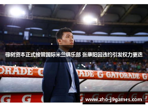 橡树资本正式接管国际米兰俱乐部 张康阳因违约引发权力更迭