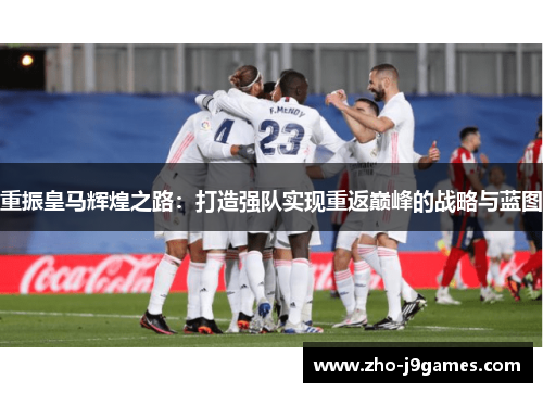 重振皇马辉煌之路：打造强队实现重返巅峰的战略与蓝图